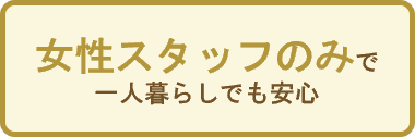 女性スタッフのみで一人暮らしでも安心